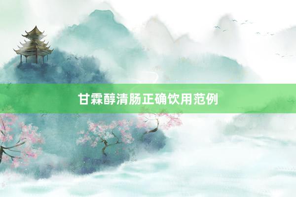 甘霖醇清肠正确饮用范例