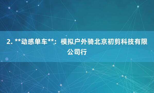 2. **动感单车**：模拟户外骑北京初剪科技有限公司行