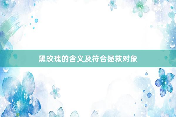 黑玫瑰的含义及符合拯救对象
