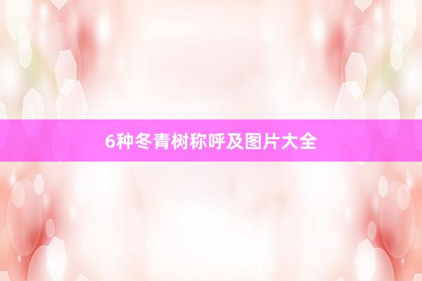 6种冬青树称呼及图片大全