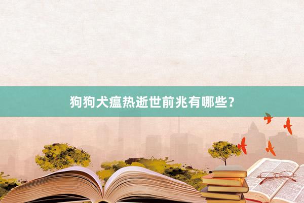 狗狗犬瘟热逝世前兆有哪些？