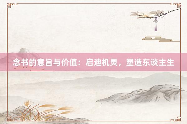 念书的意旨与价值：启迪机灵，塑造东谈主生